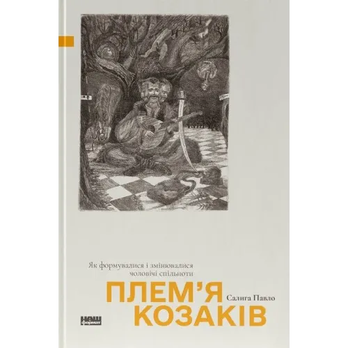 Плем'я козаків. Як формувалися і змінювалися чоловічі спільноти. Павло Салига. 978-617-8441-75-3