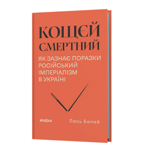 Кощєй смертний. Як зазнає поразки російський імперіалізм в Україні. Лесь Белей. 9786178606893