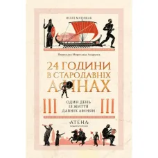 24 години у стародавніх Афінах. Один день із життя давніх афінян. Філіп Матишак. 978-617-8693-47-3