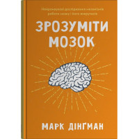Зрозуміти мозок. Нейронаукові дослідження механізмів роботи мозку і його викрутасів. Марк Дінґман. 978-966-948-838-1