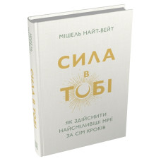 Сила в тобі. Як здійснити найсміливіші мрії за сім кроків. Мішель Найт-Вейт. 978-617-8750-26-8