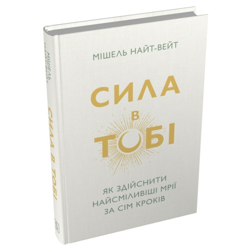 Сила в тобі. Як здійснити найсміливіші мрії за сім кроків. Мішель Найт-Вейт. 978-617-8750-26-8
