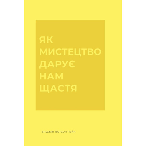 Як мистецтво дарує нам щастя. Вотсон Пейн Бріджит. 978-617-8287-64-1 