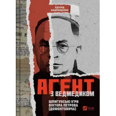 Агент з ведмедиком. Шпигунські ігри Віктора Петрова (Домонтовича). Едуард Андрющенко. 9786171707214