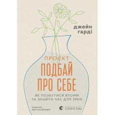Проєкт “Подбай про себе”. Як позбутися втоми та знайти час для змін. Джейн Гарді. 978-966-4485-45-3
