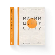 Малий центр світу. Нотатки практика ідеї. Кшиштоф Чижевський. 978-966-448-611-5