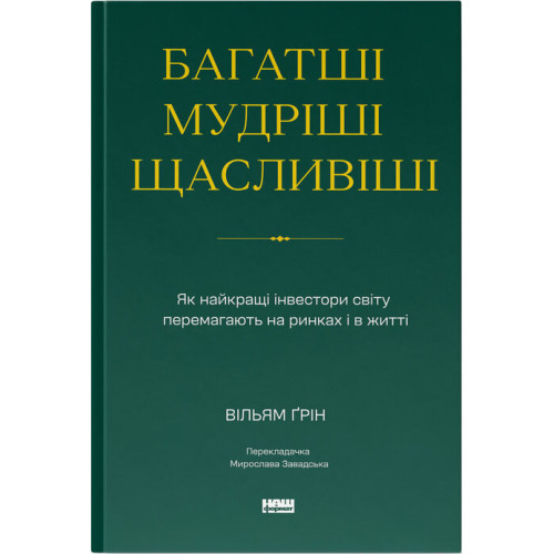 Багатші, мудріші, щасливіші. Як найкращі інвестори світу перемагають на ринках і в житті. Вільям Ґрін. 978-617-8650-76-6