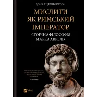 Мислити як римський імператор. Стоїчна філософія Марка Аврелія. Дональд Робертсон. 9786171713710