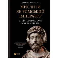 Мислити як римський імператор. Стоїчна філософія Марка Аврелія. Дональд Робертсон. 9786171713710