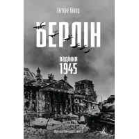 Берлін: Падіння - 1945 рік. Ентоні Бівор. 9786178401665