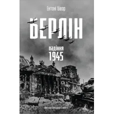 Берлін: Падіння - 1945 рік. Ентоні Бівор. 9786178401665