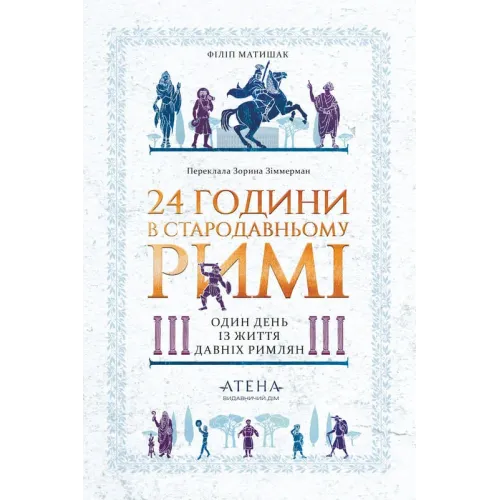 24 години у стародавньому Римі. Один день із життя давніх римлян. Філіп Матишак. 978-617-8693-46-6