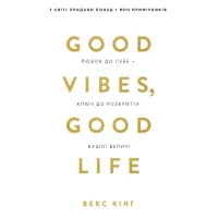 Good Vibes, Good Life. Любов до себе — ключ до розкриття вашої величі. Векс Кінґ. 978-617-5481-91-2