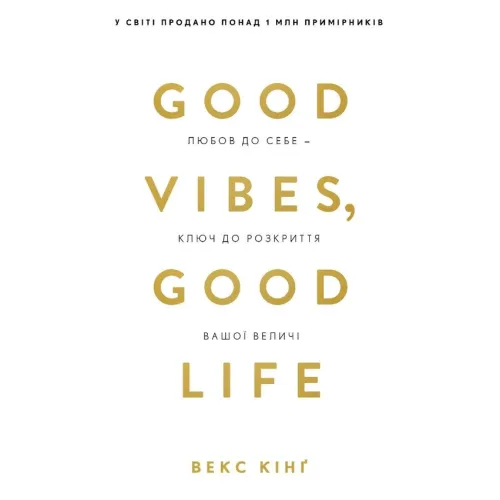 Good Vibes, Good Life. Любов до себе — ключ до розкриття вашої величі. Векс Кінґ. 978-617-5481-91-2