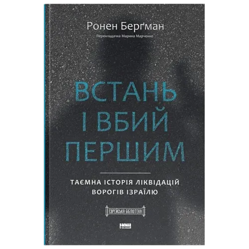 Встань і вбий першим. Таємна історія ліквідацій ворогів Ізраїлю. Ронен Берґман. 978-617-8437-42-8