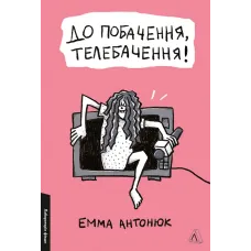 До побачення, телебачення! Емма Антонюк. 9786178203511 