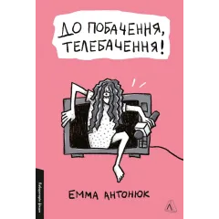 До побачення, телебачення! Емма Антонюк. 9786178203511 