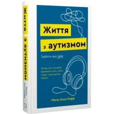 Життя з аутизмом. Турбота про себе. Понад 100 способів відновити сили, зняти стрес і залишатися собою. Меґан Анна Нефф. 978-617-548-542-2