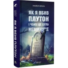 Як я вбив Плутон і чому це було неминуче. Майкл Браун. 978-617-95406-3-9