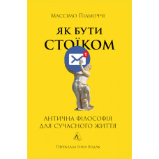 Як бути стоїком. Антична філософія для сучасного життя. Массімо Пільюччі. 9786178401382
