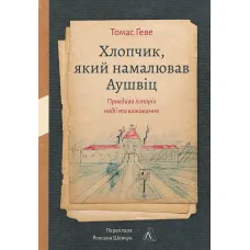 Хлопчик, який намалював Аушвіц: Правдива історія надії та виживання. Томас Ґеве. 978-617-8401-63-4