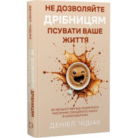 Не дозволяйте дрібницям псувати ваше життя. Як звільнитися від надмірного мислення, емоційного хаосу й самосаботажу. Деніел Чідіак. 978-617-548-570-5