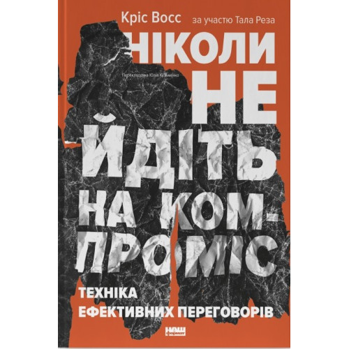 Ніколи не йдіть на компроміс. Техніка ефективних переговорів. Кріс Восс. 978-617-7682-22-5