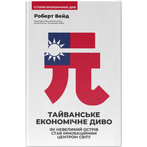 Тайванське економічне диво. Як невеликий острів став інноваційним центром світу. Роберт Вейд. 978-617-8650-54-4