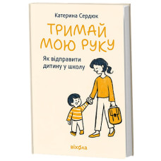 Тримай мою руку. Як відправити дитину у школу. Катерина Сердюк. 9786178782641