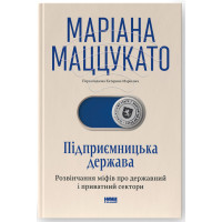 Підприємницька держава. Розвінчання міфів про державний і приватний сектори. Маріана Маццукато. 978-617-8650-81-0