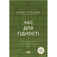 Час для гідності. Справедливість у несправедливому світі. Раян Голідей. 978-617-8441-21-0