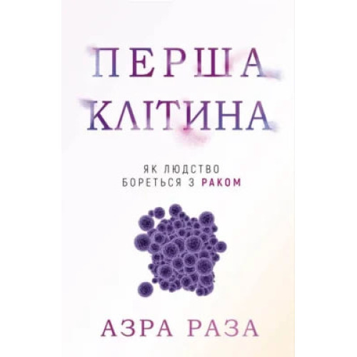 Перша клітина. Як людство бореться з раком. Азра Раза. 978-617-548-060-1