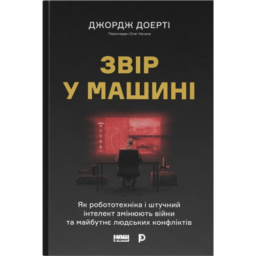 Звір у машині. Як робототехніка і штучний інтелект змінюють війни та майбутнє людських конфліктів. Джордж Доерті. 978-617-8651-18-3