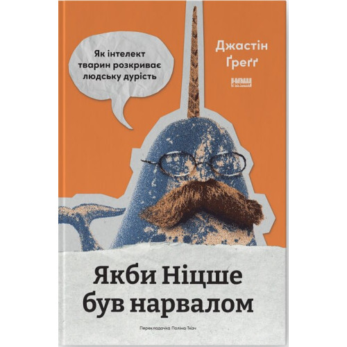 Якби Ніцше був нарвалом. Як інтелект тварин розкриває людську дурість. Джастін Ґреґґ. 978-617-8651-38-1