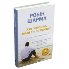 Хто заплаче, коли ти помреш? Уроки життя від монаха, який продав свій «Феррарі». Робін Шарма. 978-966-948-641-7