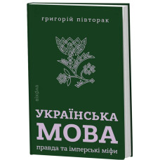 Українська мова: правда та імперські міфи. Григорій Півторак. 9786178782894