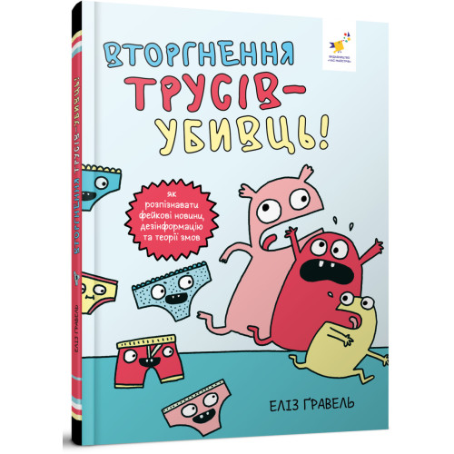 Вторгнення трусів-убивць! Як розпізнавати фейкові новини, дезінформацію та теорії змов. Ґравель Е. 9786178318796