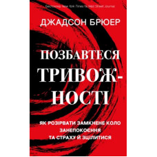 Позбавтеся тривожності. Як розірвати замкнене коло занепокоєння та страху й зцілитися. Джадсон Брюер. 978-617-548-417-3