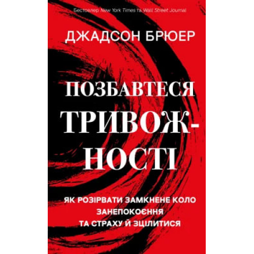 Позбавтеся тривожності. Як розірвати замкнене коло занепокоєння та страху й зцілитися. Джадсон Брюер. 978-617-548-417-3