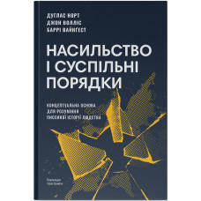 Насильство і суспільні порядки. Концептуальна основа для розуміння писемної історії людства. Дуґлас Норт. 978-617-8441-65-4