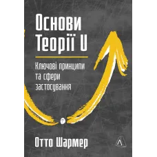 Основи Теорії U. Ключові принципи та сфери застосування. Отто Шармер. 978-617-8621-34-6 