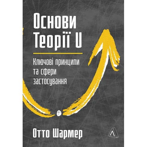 Основи Теорії U. Ключові принципи та сфери застосування. Отто Шармер. 978-617-8621-34-6 