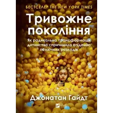 Тривожне покоління. Як радикальна трансформація дитинства спричинила епідемію психічних розладів. 9786171713550