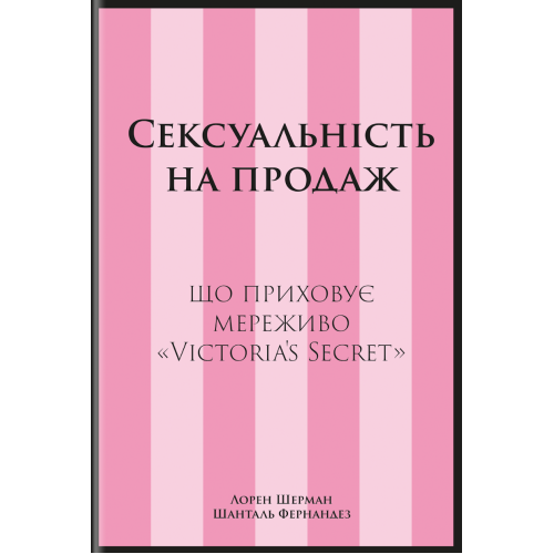 Сексуальність на продаж: Що приховує мереживо «Victoria’s Secret». 978-617-8566-05-0