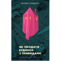 Як продати будинок з привидами. Гендрікс Ґрейді. 978-966-448-167-7