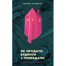 Як продати будинок з привидами. Гендрікс Ґрейді. 978-966-448-167-7