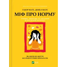 Міф про норму: травма, хвороба та зцілення в токсичній культурі. Ґабор Мате. 9786171709546