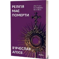 Релігія має померти, або У кого ми повіримо після Бога. В'ячеслав Агеєв. 9786178517021