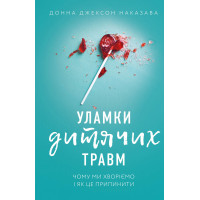 Уламки дитячих травм. Чому ми хворіємо і як це припинити. Донна Джексон Наказава. 978-617-548-340-4
