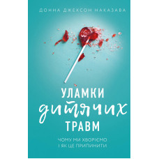 Уламки дитячих травм. Чому ми хворіємо і як це припинити. Донна Джексон Наказава. 978-617-548-340-4